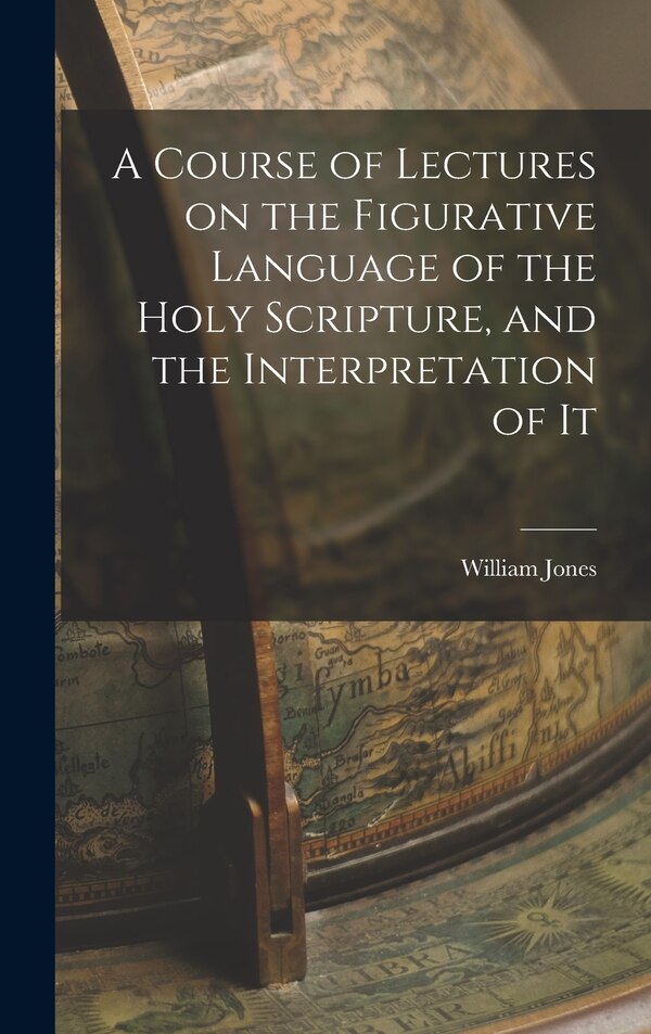 A Course of Lectures on the Figurative Language of the Holy Scripture and the Interpretation of It by William Jones, Hardcover | Indigo Chapters