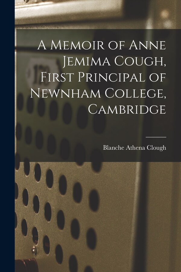 A Memoir of Anne Jemima Cough First Principal of Newnham College Cambridge by Blanche Athena Clough, Paperback | Indigo Chapters