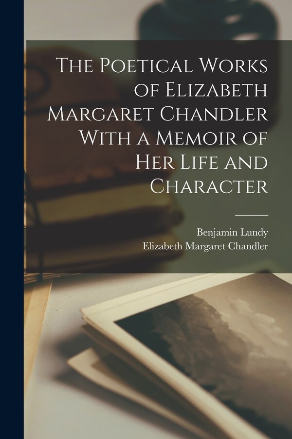 The Poetical Works of Elizabeth Margaret Chandler With a Memoir of her Life and Character, Paperback | Indigo Chapters