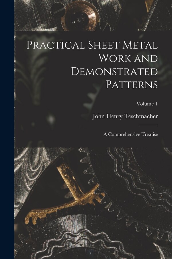 Practical Sheet Metal Work and Demonstrated Patterns by John Henry Teschmacher