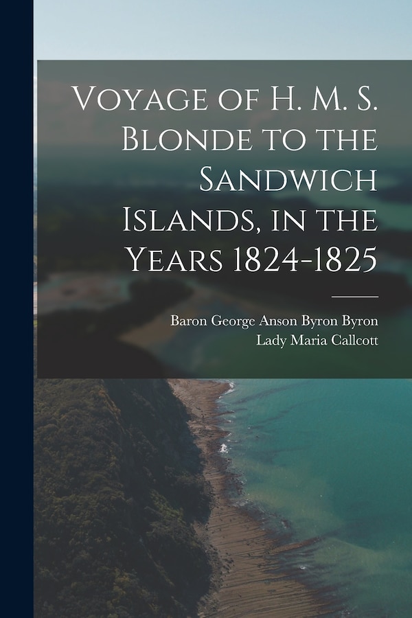 Voyage of H. M. S. Blonde to the Sandwich Islands in the Years 1824-1825 by Lady Maria Callcott, Paperback | Indigo Chapters