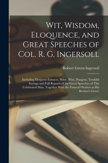 Wit Wisdom Eloquence and Great Speeches of Col. R. G. Ingersoll by Robert Green Ingersoll, Paperback | Indigo Chapters