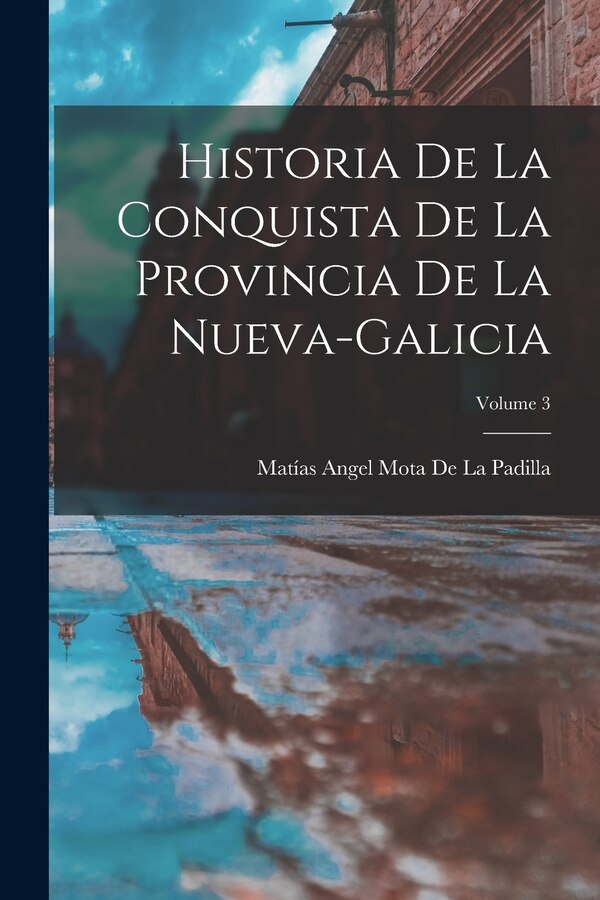 Historia De La Conquista De La Provincia De La Nueva-Galicia; Volume 3 by Matías Angel Mota De La Padilla, Paperback | Indigo Chapters