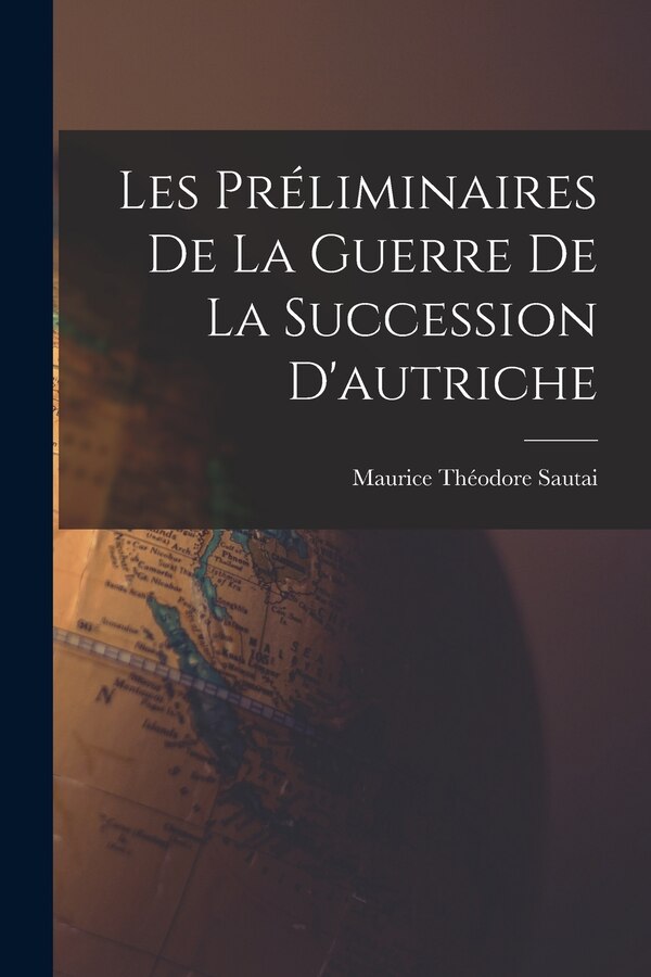Les Préliminaires De La Guerre De La Succession D'autriche by Maurice Théodore Sautai, Paperback | Indigo Chapters
