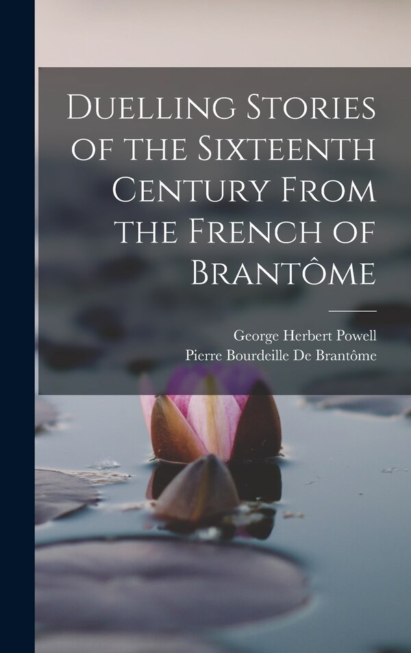 Duelling Stories of the Sixteenth Century From the French of Brantôme by George Herbert Powell, Hardcover | Indigo Chapters