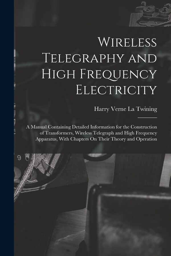 Wireless Telegraphy and High Frequency Electricity by Harry Verne La Twining, Paperback | Indigo Chapters