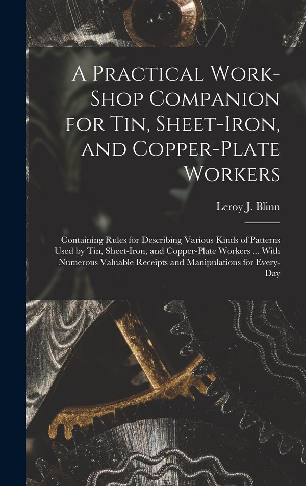 A Practical Work-Shop Companion for Tin Sheet-Iron and Copper-Plate Workers by Leroy J Blinn, Hardcover | Indigo Chapters