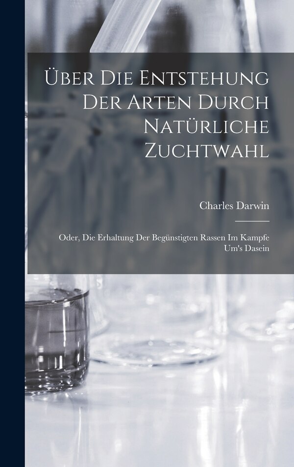 Über Die Entstehung Der Arten Durch Natürliche Zuchtwahl; Oder Die Erhaltung Der Begünstigten Rassen Im Kampfe Um's Dasein by Charles Darwin
