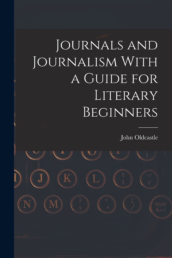 Journals and Journalism With a Guide for Literary Beginners by John Oldcastle, Paperback | Indigo Chapters