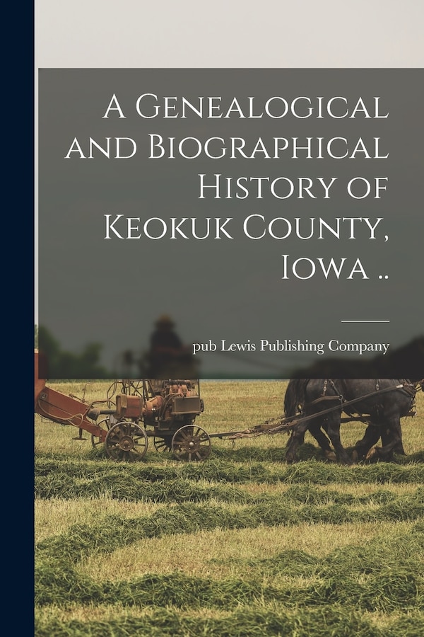 A Genealogical and Biographical History of Keokuk County Iowa by Lewis Publishing Co