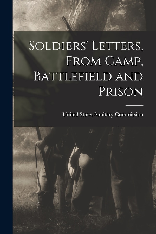 Soldiers' Letters From Camp Battlefield and Prison by United States Sanitary Commission, Paperback | Indigo Chapters