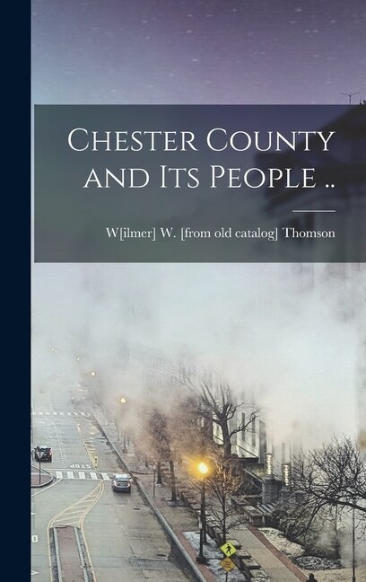 Chester County and its People by Wilmer W Thomson, Hardcover | Indigo Chapters