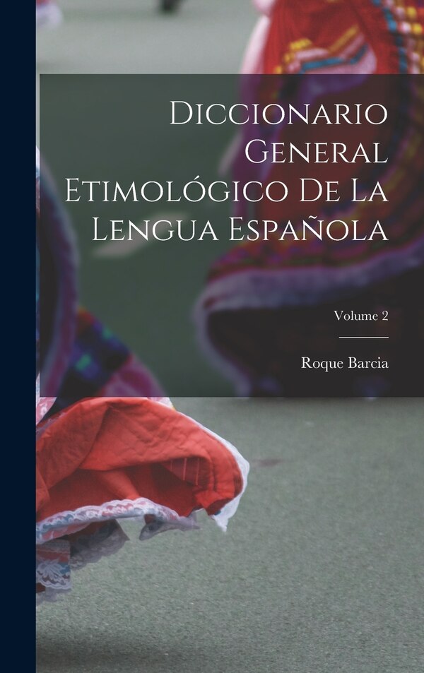 Diccionario General Etimológico De La Lengua Española; Volume 2 by Roque Barcia, Hardcover | Indigo Chapters