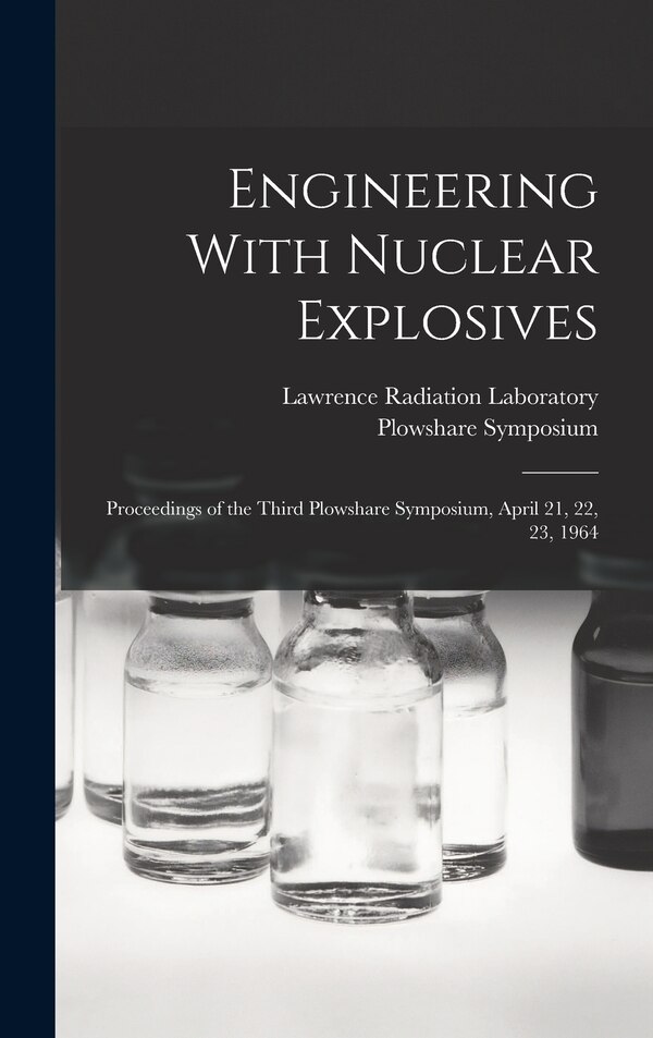 Engineering With Nuclear Explosives; Proceedings of the Third Plowshare Symposium April 21 22 23 1964, Hardcover | Indigo Chapters