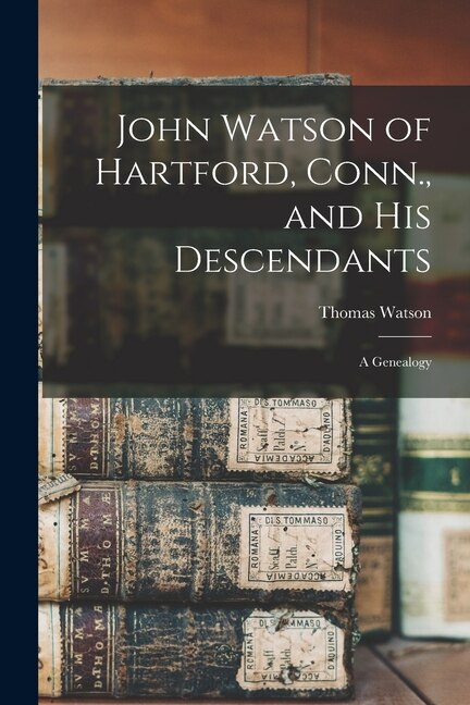 John Watson of Hartford Conn. and his Descendants by Thomas Watson, Paperback | Indigo Chapters