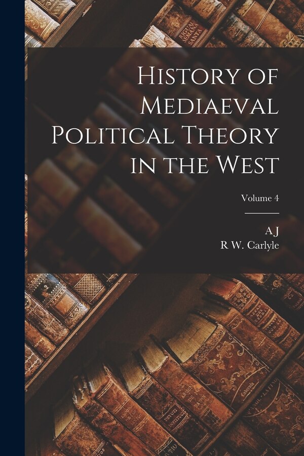 History of Mediaeval Political Theory in the West; Volume 4 by A J 1861-1943 Carlyle, Paperback | Indigo Chapters