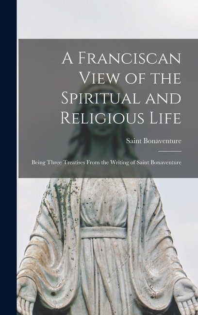 A Franciscan View of the Spiritual and Religious Life by Saint Bonaventure, Hardcover | Indigo Chapters