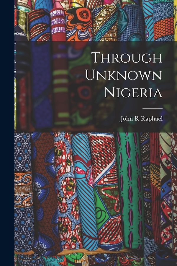 Through Unknown Nigeria by John R Raphael, Paperback | Indigo Chapters