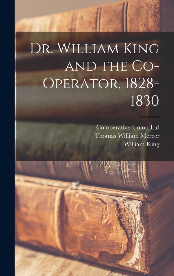 Dr. William King and the Co-operator 1828-1830 by Co-operative Union Ltd, Hardcover | Indigo Chapters