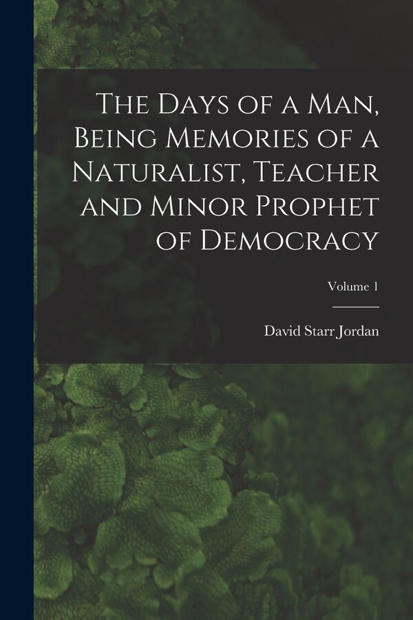 The Days of a man Being Memories of a Naturalist Teacher and Minor Prophet of Democracy; Volume 1 by David Starr Jordan, Paperback | Indigo Chapters