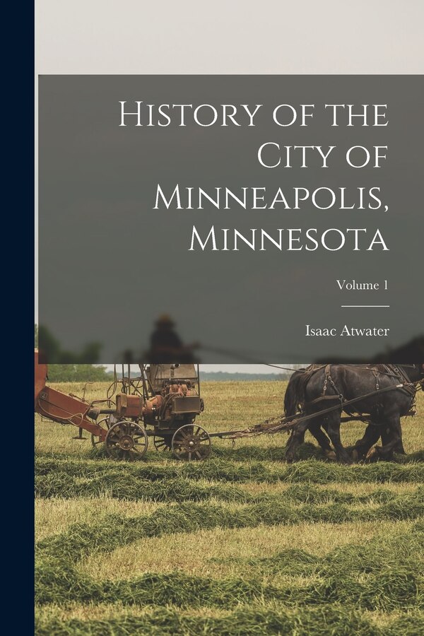 History of the City of Minneapolis Minnesota; Volume 1 by Isaac Atwater, Paperback | Indigo Chapters