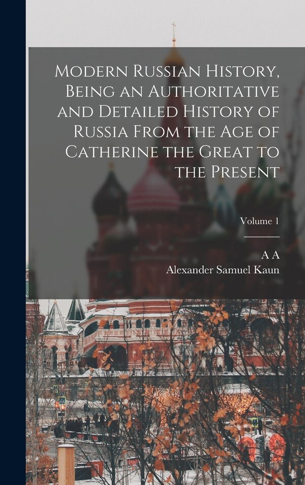 Modern Russian History Being an Authoritative and Detailed History of Russia From the age of Catherine the Great to the Present; Volume 1