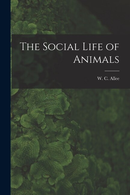 The Social Life of Animals by W C 1885-1955 Allee, Paperback | Indigo Chapters