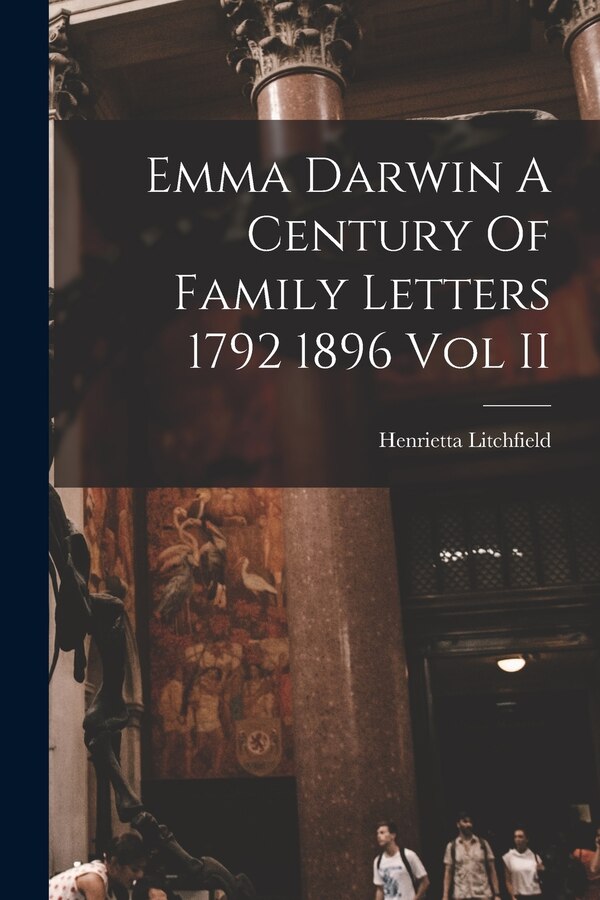 Emma Darwin A Century Of Family Letters 1792 1896 Vol II by Henrietta Litchfield, Paperback | Indigo Chapters