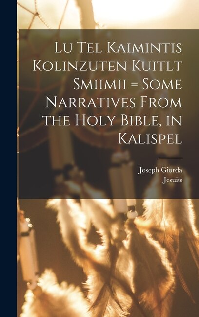 Lu tel kaimintis kolinzuten kuitlt smiimii = Some narratives from the Holy Bible in Kalispel by Joseph Giorda, Hardcover | Indigo Chapters