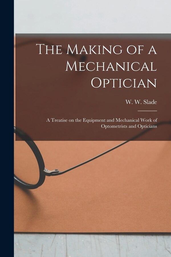 The Making of a Mechanical Optician by W W 1877-1920 Slade, Paperback | Indigo Chapters