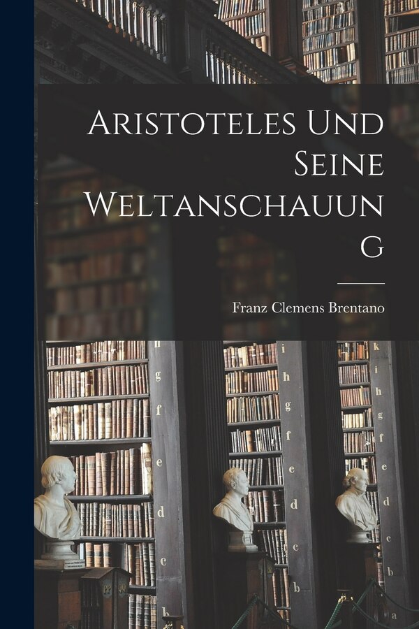 Aristoteles Und Seine Weltanschauung by Franz Clemens 1838-1917 Brentano, Paperback | Indigo Chapters