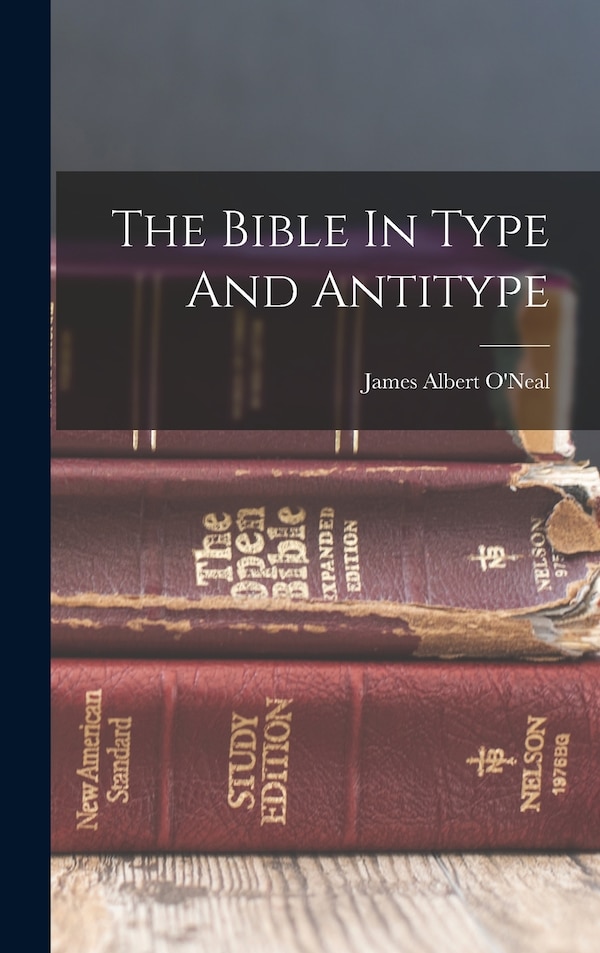 The Bible In Type And Antitype by James Albert 1854- O'Neal, Hardcover | Indigo Chapters