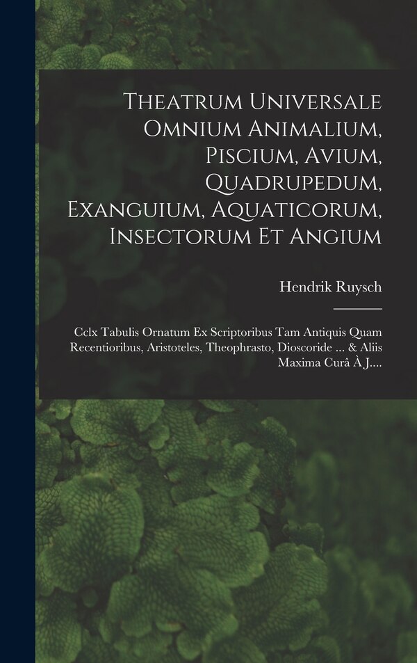 Theatrum Universale Omnium Animalium Piscium Avium Quadrupedum Exanguium Aquaticorum Insectorum Et Angium by Hendrik Ruysch, Hardcover