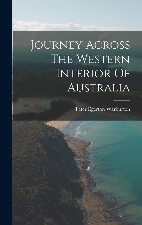 Journey Across The Western Interior Of Australia by Peter Egerton Warburton, Hardcover | Indigo Chapters