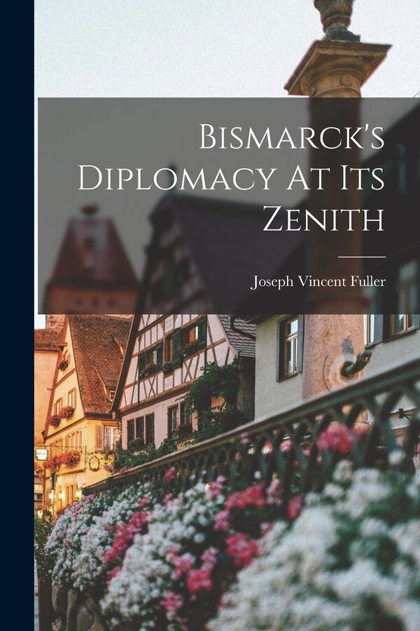 Bismarck's Diplomacy At Its Zenith by Joseph Vincent Fuller, Paperback | Indigo Chapters