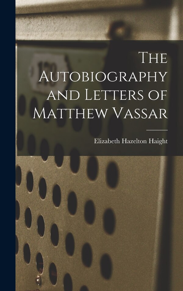 The Autobiography and Letters of Matthew Vassar by Elizabeth Hazelton Haight, Hardcover | Indigo Chapters