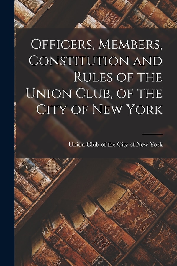 Officers Members Constitution and Rules of the Union Club of the City of New York by Union Club of the City of New York, Paperback | Indigo Chapters