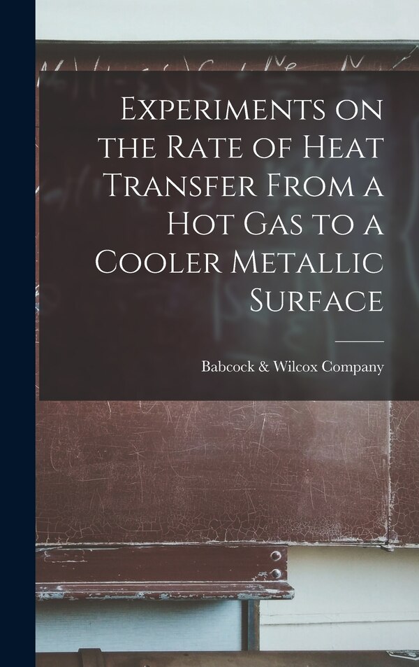 Experiments on the Rate of Heat Transfer From a Hot Gas to a Cooler Metallic Surface by Babcock & Wilcox Company, Hardcover | Indigo Chapters