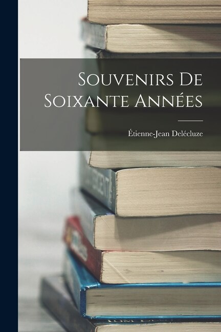 Souvenirs de Soixante Années by Étienne-Jean Delécluze, Paperback | Indigo Chapters