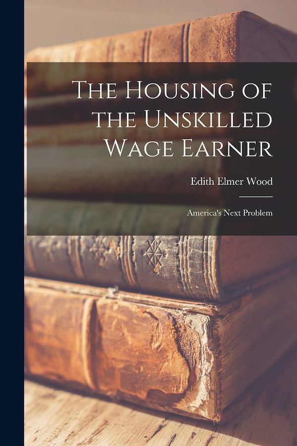 The Housing of the Unskilled Wage Earner by Edith Elmer Wood, Paperback | Indigo Chapters