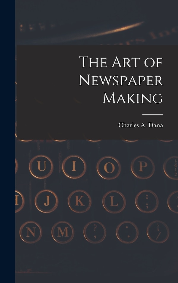 The Art of Newspaper Making by Charles A Dana, Hardcover | Indigo Chapters