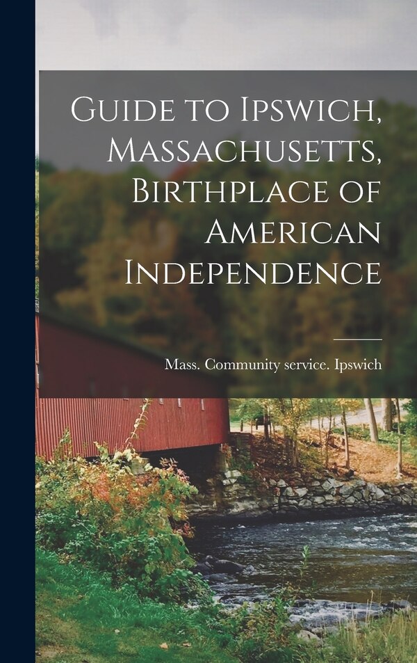 Guide to Ipswich Massachusetts Birthplace of American Independence by Ipswich Mass Community Service, Hardcover | Indigo Chapters