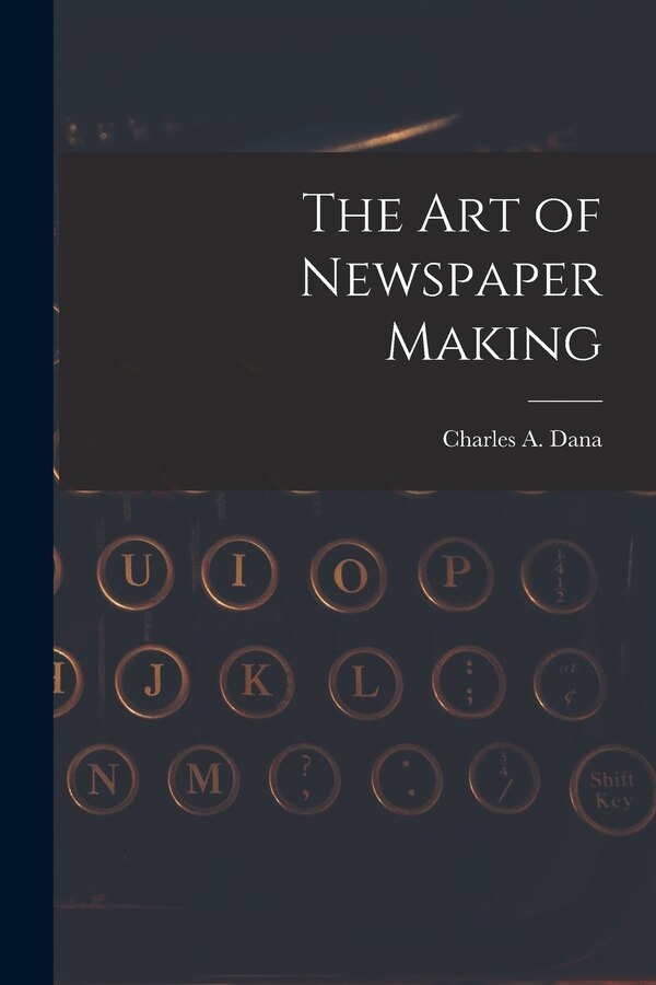 The Art of Newspaper Making by Charles A Dana, Paperback | Indigo Chapters