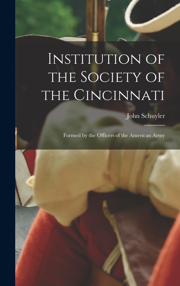 Institution of the Society of the Cincinnati by Schuyler John, Hardcover | Indigo Chapters
