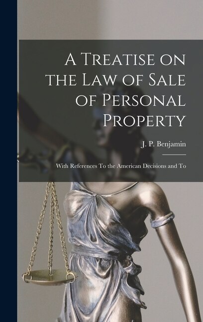 A Treatise on the law of Sale of Personal Property; With References To the American Decisions and To by J P Benjamin, Hardcover | Indigo Chapters