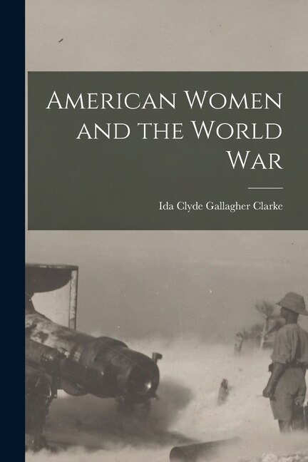 American Women and the World War by Ida Clyde Gallagher Clarke, Paperback | Indigo Chapters