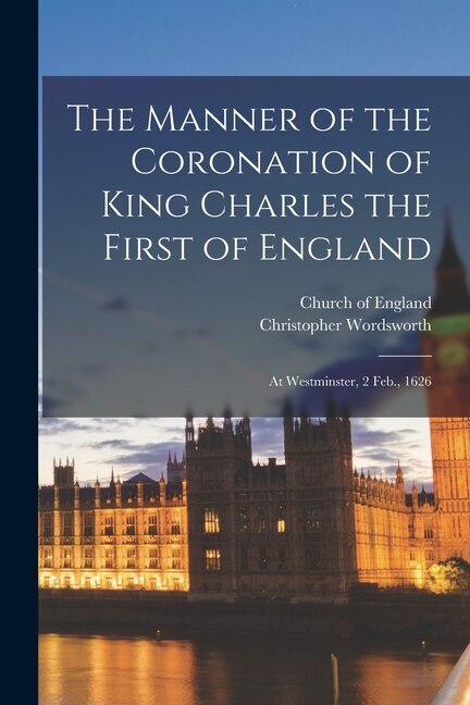 The Manner of the Coronation of King Charles the First of England by Christopher Wordsworth, Paperback | Indigo Chapters