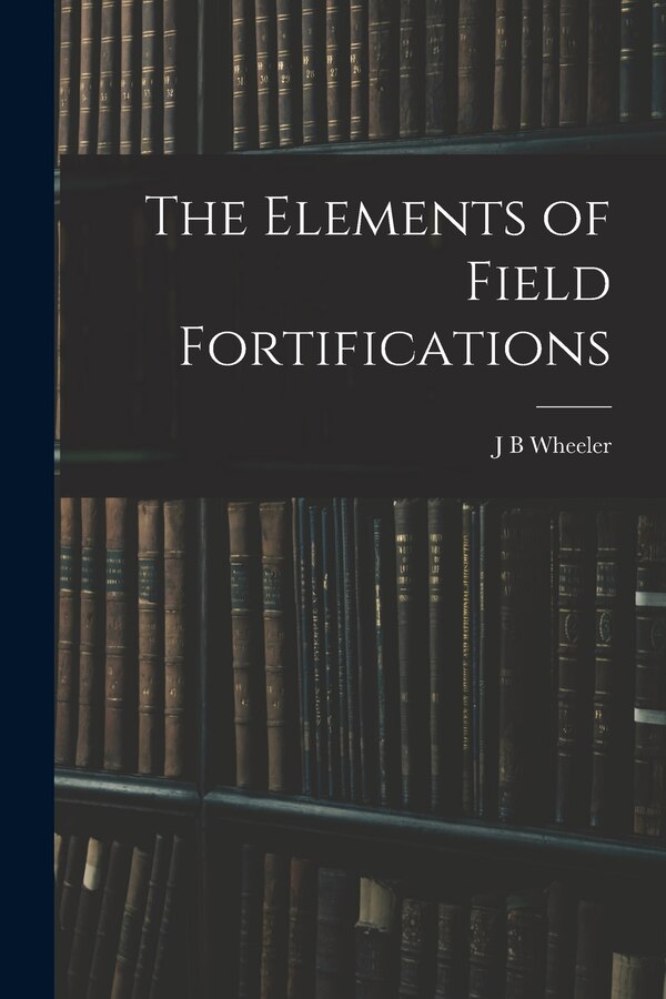 The Elements of Field Fortifications by J B Wheeler, Paperback | Indigo Chapters