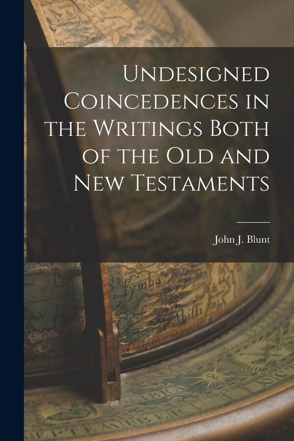 Undesigned Coincedences in the Writings Both of the Old and New Testaments by John J Blunt, Paperback | Indigo Chapters
