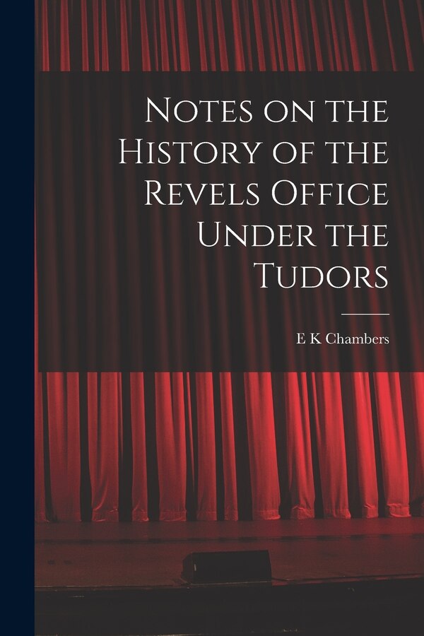 Notes on the History of the Revels Office Under the Tudors by E K Chambers, Paperback | Indigo Chapters